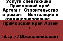 Услуги спецтехники - Приморский край, Артем г. Строительство и ремонт » Вентиляция и кондиционирование   . Приморский край,Артем г.